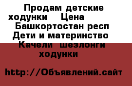 Продам детские ходунки. › Цена ­ 1 000 - Башкортостан респ. Дети и материнство » Качели, шезлонги, ходунки   